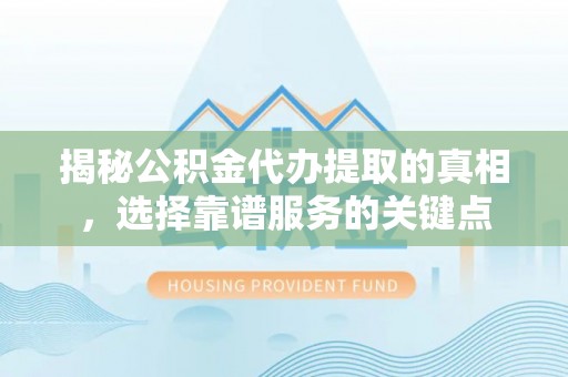洪湖揭秘公积金代办提取的真相，选择靠谱服务的关键点