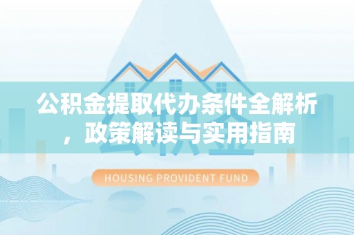 洪湖公积金提取代办条件全解析，政策解读与实用指南