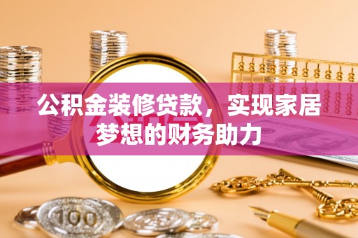 洪湖公积金装修贷款，实现家居梦想的财务助力