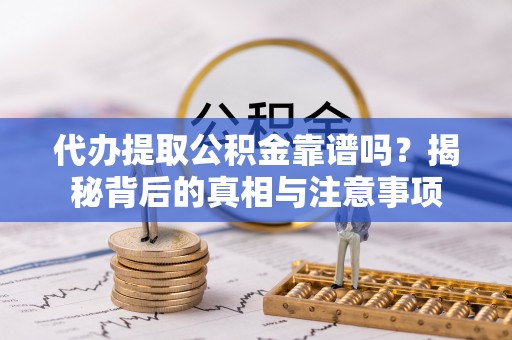 洪湖代办提取公积金靠谱吗？揭秘背后的真相与注意事项