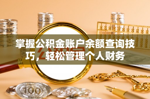 洪湖掌握公积金账户余额查询技巧，轻松管理个人财务