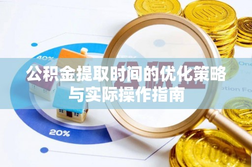 洪湖公积金提取时间的优化策略与实际操作指南