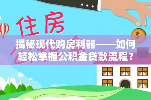 洪湖揭秘现代购房利器——如何轻松掌握公积金贷款流程？