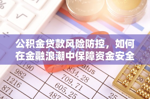 洪湖公积金贷款风险防控，如何在金融浪潮中保障资金安全