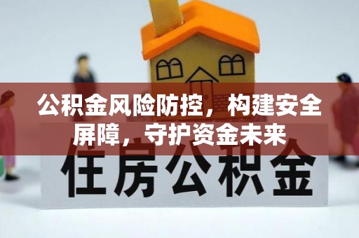 洪湖公积金风险防控，构建安全屏障，守护资金未来