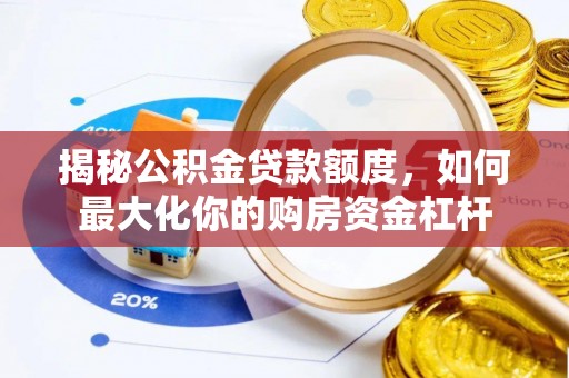 洪湖揭秘公积金贷款额度，如何最大化你的购房资金杠杆