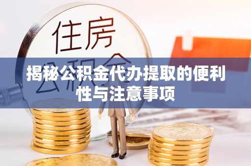 洪湖揭秘公积金代办提取的便利性与注意事项