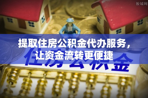 洪湖提取住房公积金代办服务，让资金流转更便捷