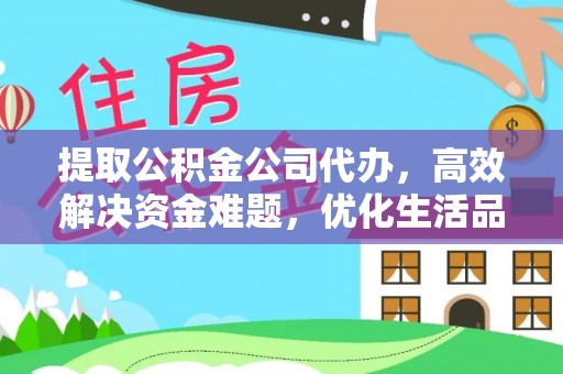 洪湖提取公积金公司代办，高效解决资金难题，优化生活品质