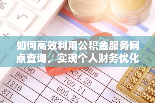 洪湖如何高效利用公积金服务网点查询，实现个人财务优化
