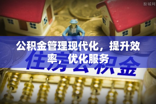 洪湖公积金管理现代化，提升效率，优化服务
