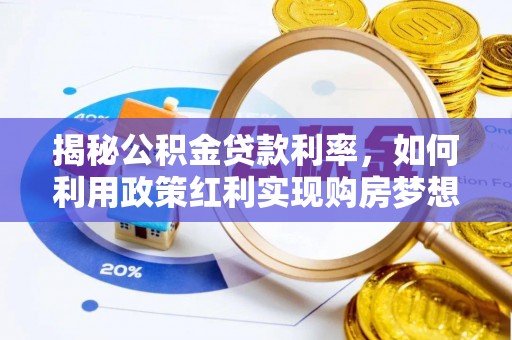 洪湖揭秘公积金贷款利率，如何利用政策红利实现购房梦想？