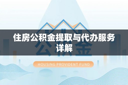 洪湖住房公积金提取与代办服务详解
