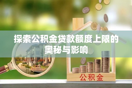 洪湖探索公积金贷款额度上限的奥秘与影响