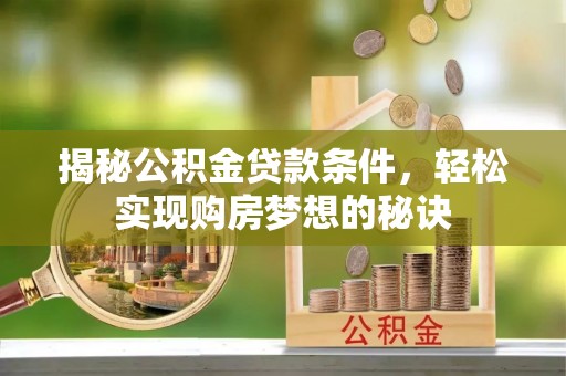 洪湖揭秘公积金贷款条件，轻松实现购房梦想的秘诀