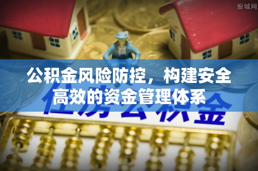 洪湖公积金风险防控，构建安全高效的资金管理体系