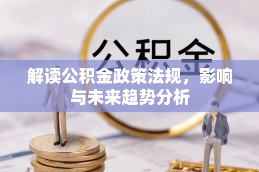 洪湖解读公积金政策法规，影响与未来趋势分析
