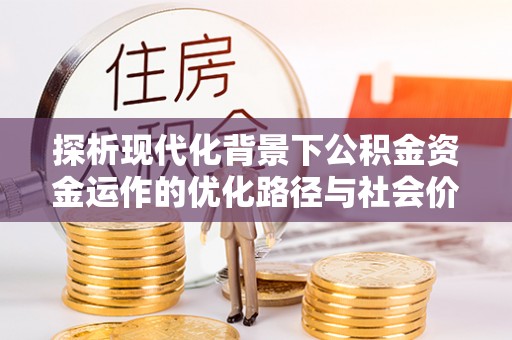 洪湖探析现代化背景下公积金资金运作的优化路径与社会价值