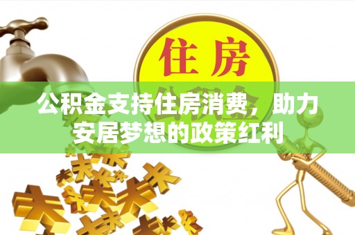 洪湖公积金支持住房消费，助力安居梦想的政策红利