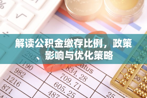 洪湖解读公积金缴存比例，政策、影响与优化策略