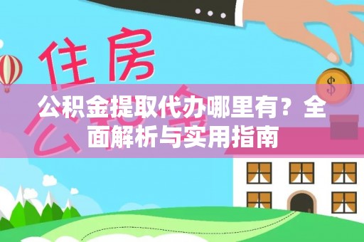 洪湖公积金提取代办哪里有？全面解析与实用指南