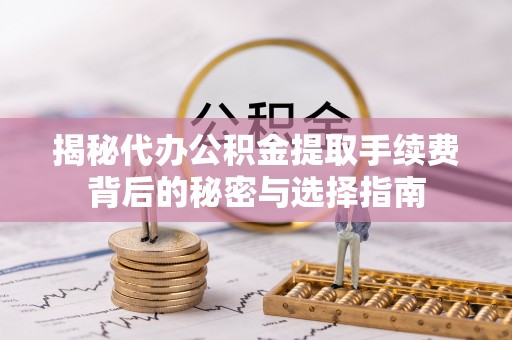 洪湖揭秘代办公积金提取手续费背后的秘密与选择指南