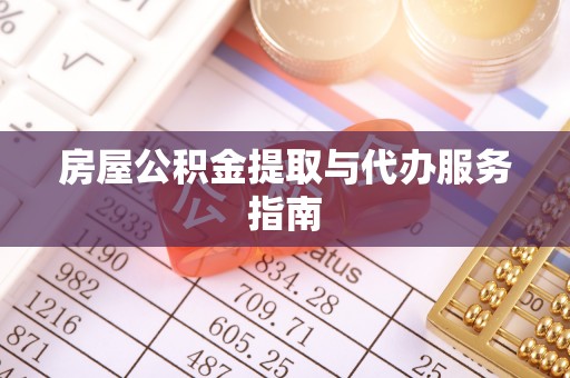 洪湖房屋公积金提取与代办服务指南