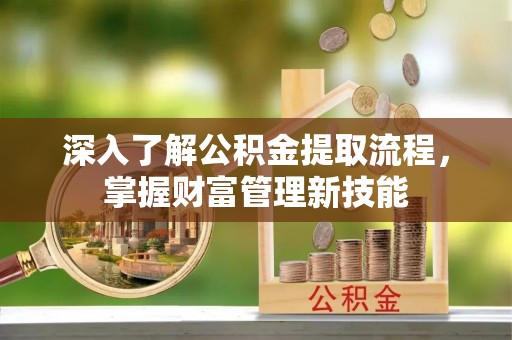 洪湖深入了解公积金提取流程，掌握财富管理新技能