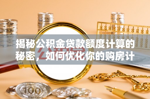 洪湖揭秘公积金贷款额度计算的秘密，如何优化你的购房计划？