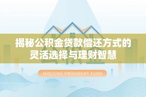 洪湖揭秘公积金贷款偿还方式的灵活选择与理财智慧