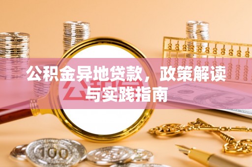 洪湖公积金异地贷款，政策解读与实践指南