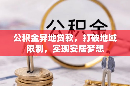 洪湖公积金异地贷款，打破地域限制，实现安居梦想