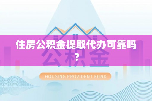 洪湖住房公积金提取代办可靠吗？