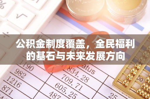 洪湖公积金制度覆盖，全民福利的基石与未来发展方向