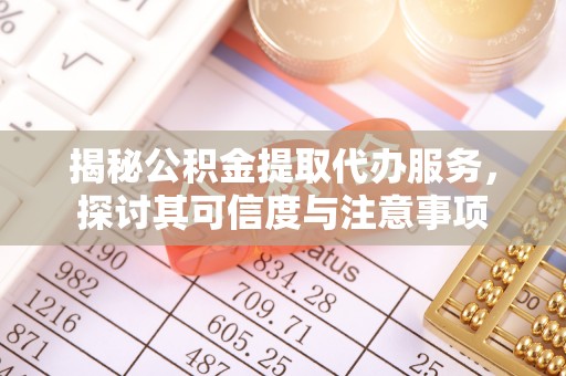 洪湖揭秘公积金提取代办服务，探讨其可信度与注意事项