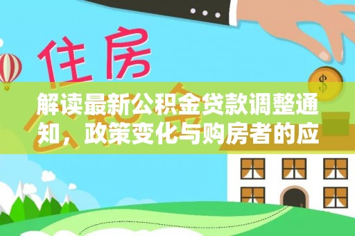 洪湖解读最新公积金贷款调整通知，政策变化与购房者的应对策略
