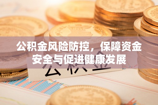 洪湖公积金风险防控，保障资金安全与促进健康发展