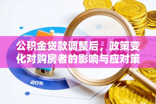 洪湖公积金贷款调整后，政策变化对购房者的影响与应对策略