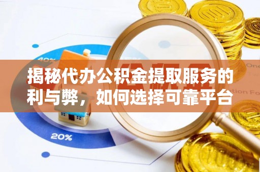 洪湖揭秘代办公积金提取服务的利与弊，如何选择可靠平台？