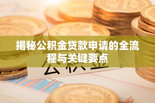 洪湖揭秘公积金贷款申请的全流程与关键要点