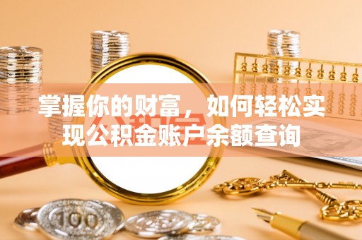 洪湖掌握你的财富，如何轻松实现公积金账户余额查询