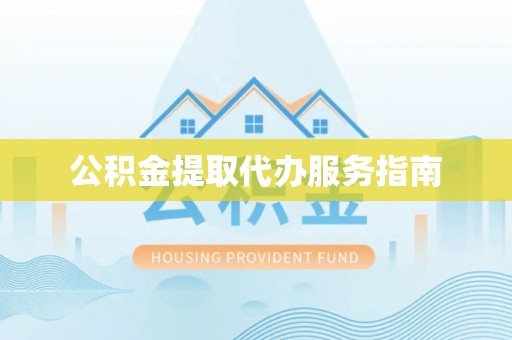 洪湖公积金提取代办服务指南