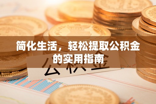 洪湖简化生活，轻松提取公积金的实用指南