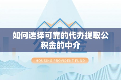 洪湖如何选择可靠的代办提取公积金的中介