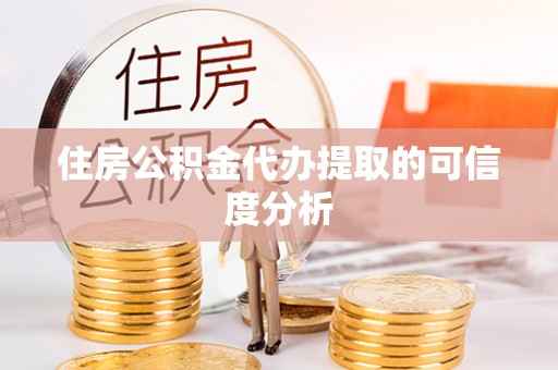 洪湖住房公积金代办提取的可信度分析