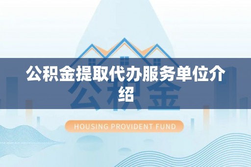 洪湖公积金提取代办服务单位介绍