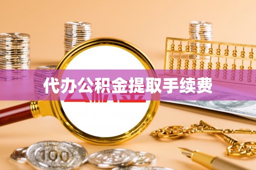洪湖代办公积金提取手续费