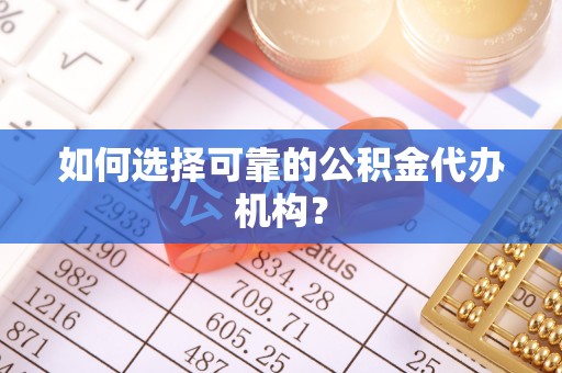 洪湖如何选择可靠的公积金代办机构？