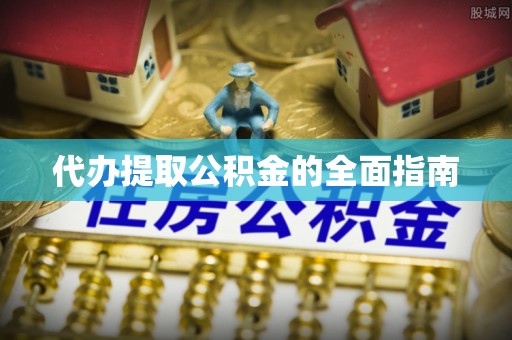 洪湖代办提取公积金的全面指南