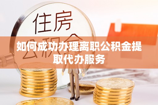 洪湖如何成功办理离职公积金提取代办服务